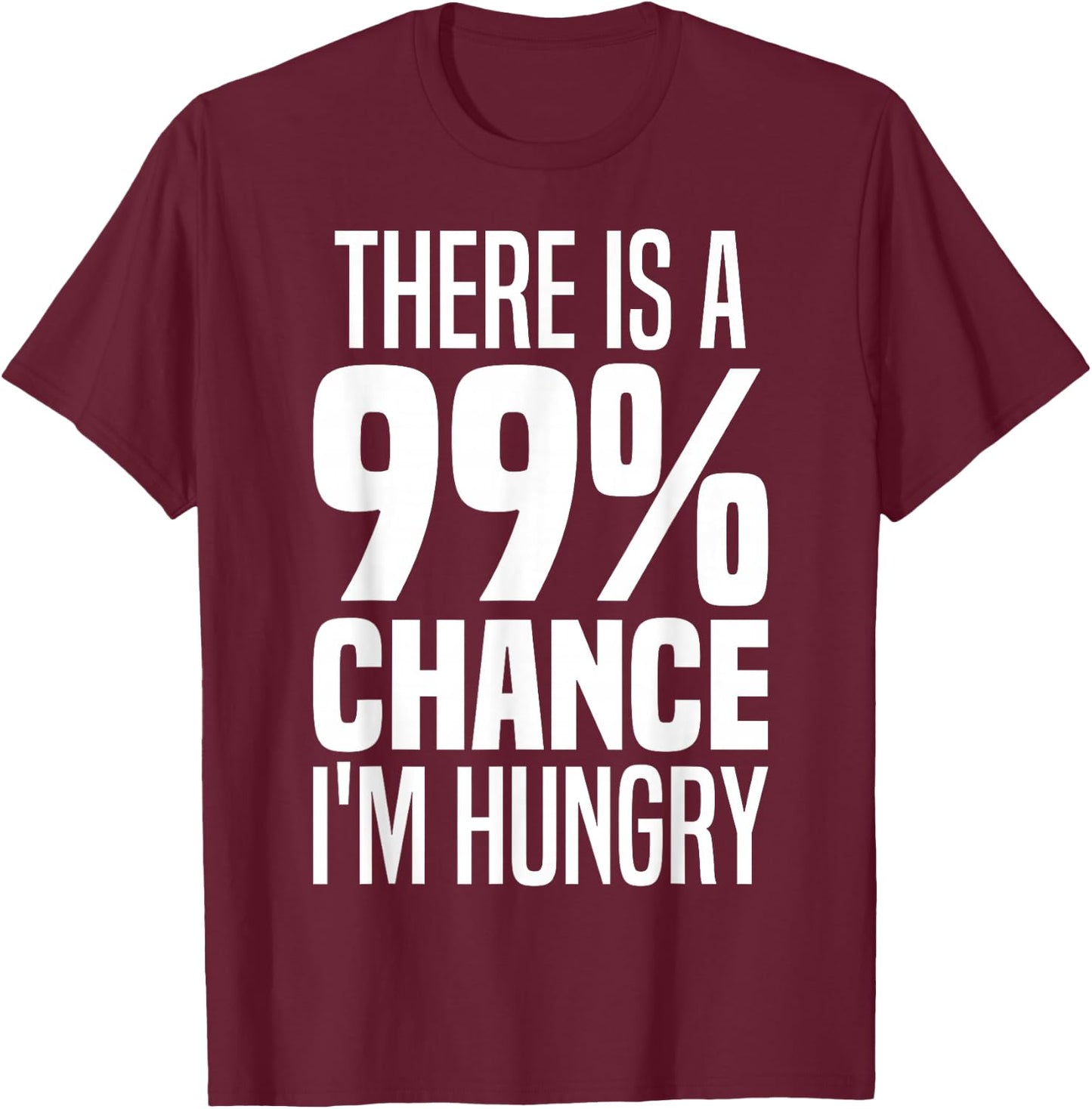 99% Chance I'm Hungry There's A 99 Percent Chance I'm Hungry T-Shirt - T-Shirt | Maroon