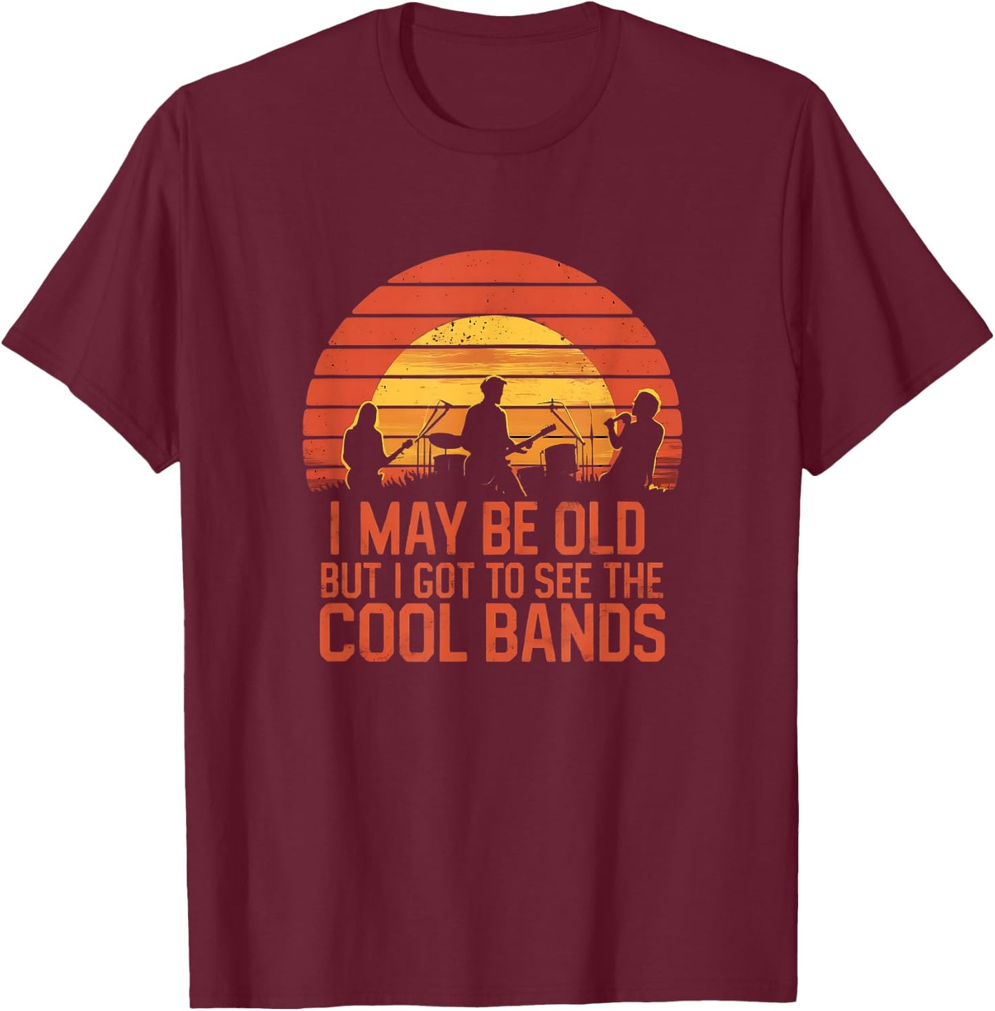 I May Be Old But I Got To See All The Cool Bands T-Shirt - T-Shirt | Maroon