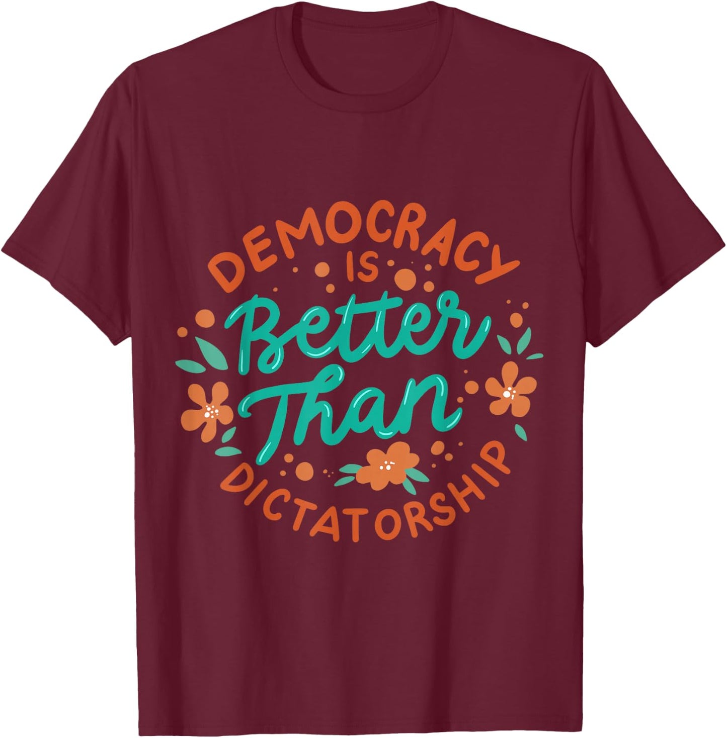 Democracy Is Better Than Dictatorship T-Shirt - T-Shirt | Maroon
