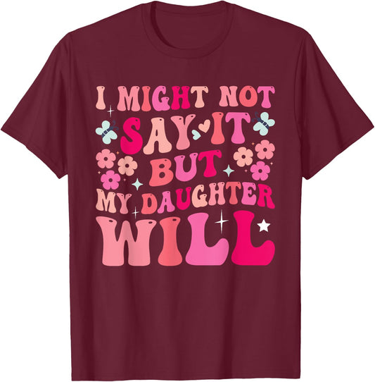 I Might Not Say It But My Daughter Will T-Shirt - T-Shirt | Maroon