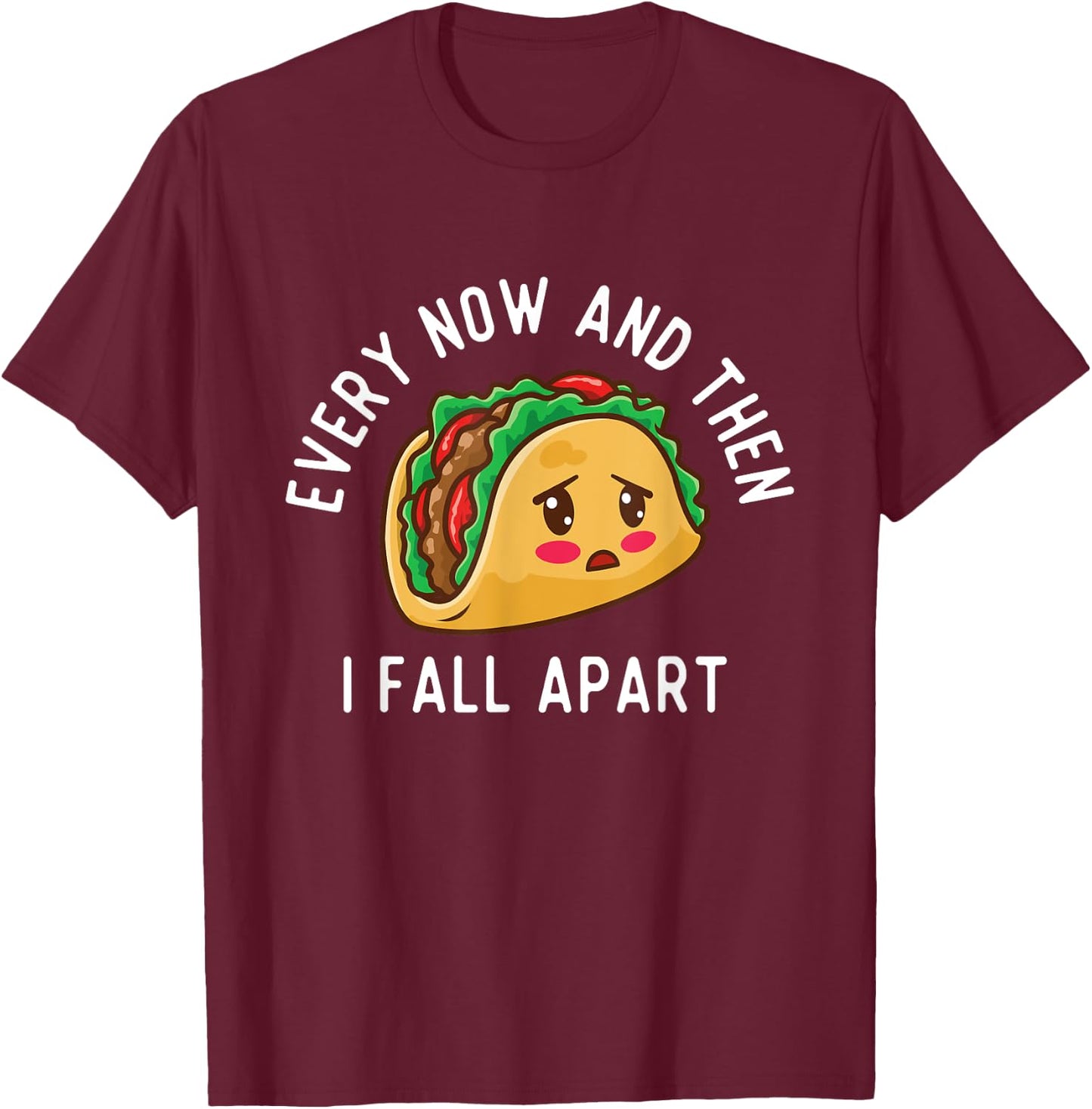 Every Now And Then I Fall Apart - Taco Lover Mexican Food T-Shirt - T-Shirt | Maroon