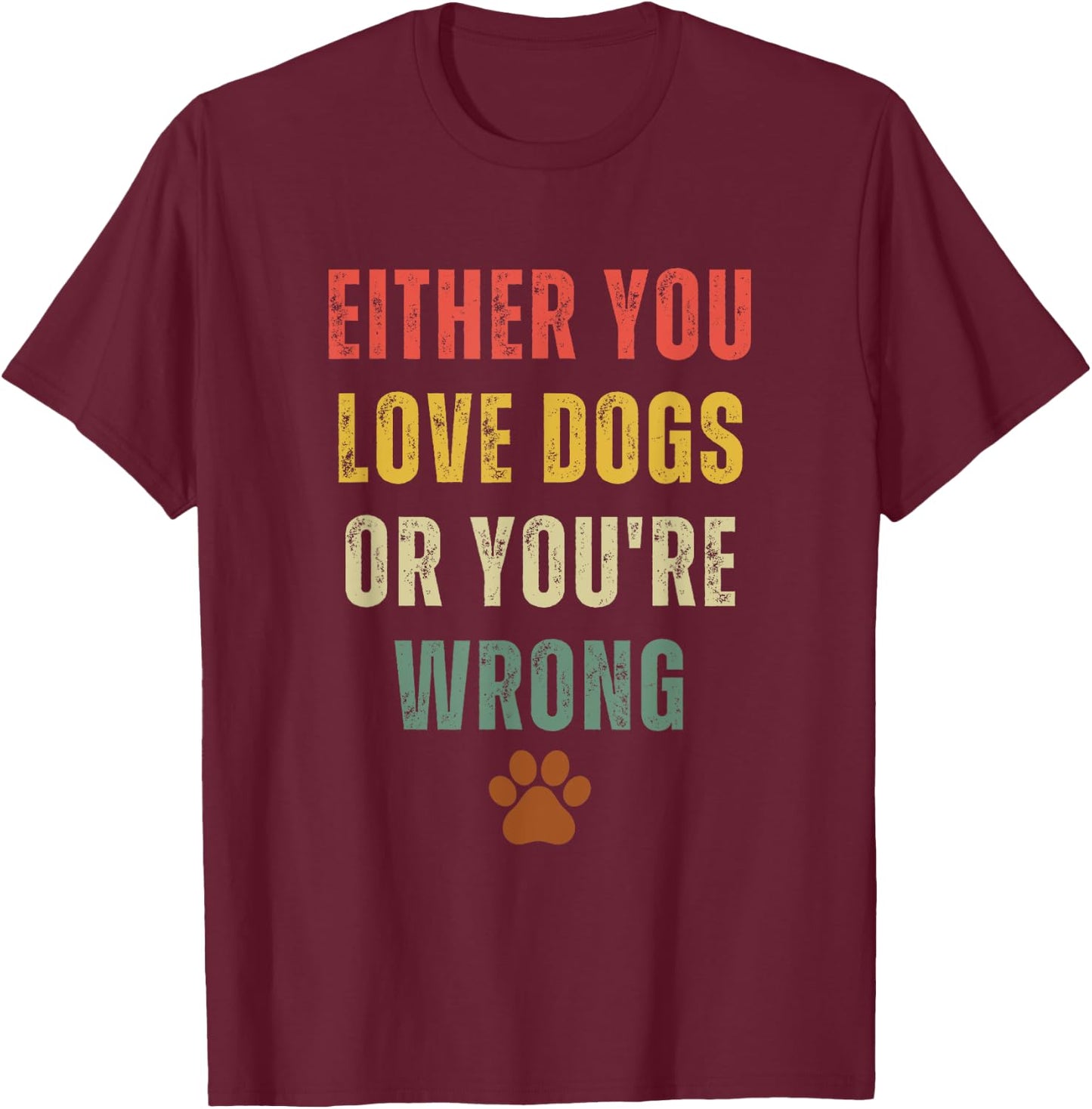 Retro Either You Love Dogs Or You're Wrong Funny Dog Lover T-Shirt - T-Shirt | Maroon