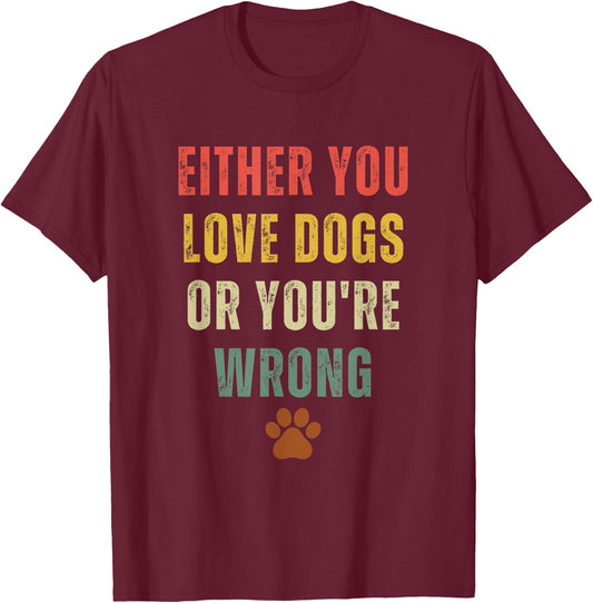 Retro Either You Love Dogs Or You're Wrong Funny Dog Lover T-Shirt - T-Shirt | Maroon