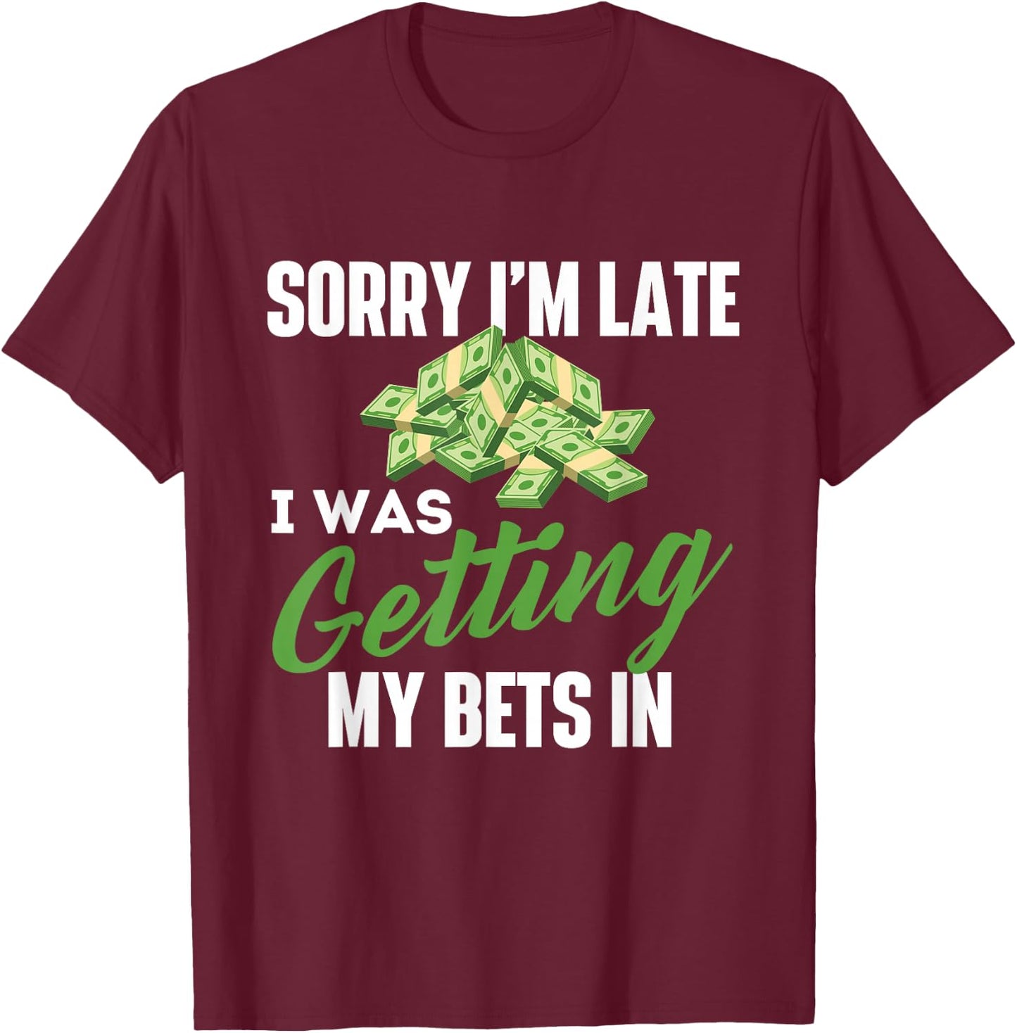 Sorry I'm Late I was Getting My Bets in - Sports Betting T-Shirt - T-Shirt | Maroon