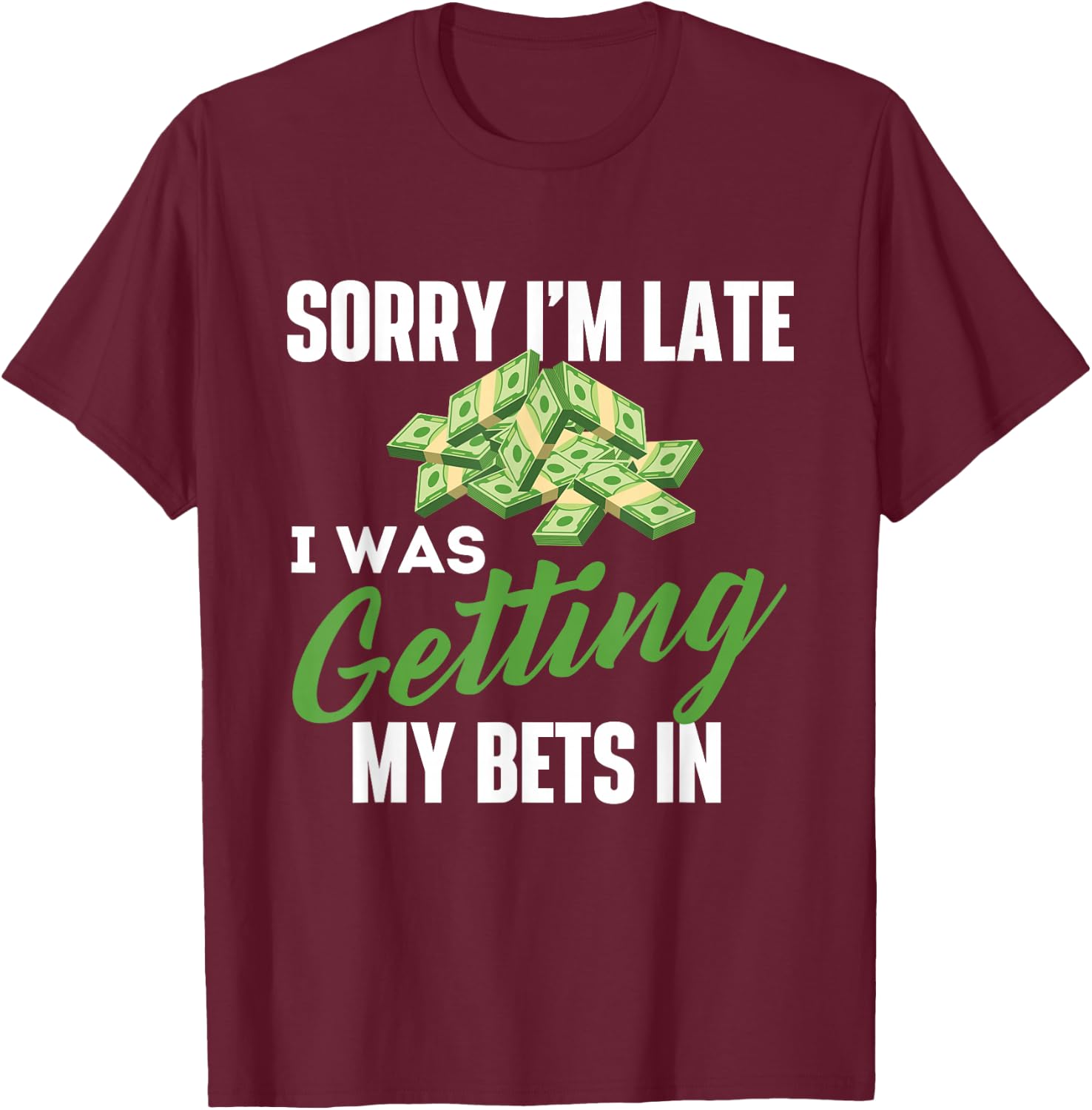 Sorry I'm Late I was Getting My Bets in - Sports Betting T-Shirt - T-Shirt | Maroon