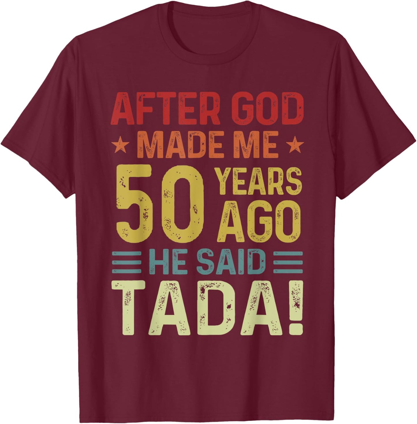 Funny 50th Birthday God Made Me 50 Year Ago He Said Tada Men T-Shirt - T-Shirt | Maroon