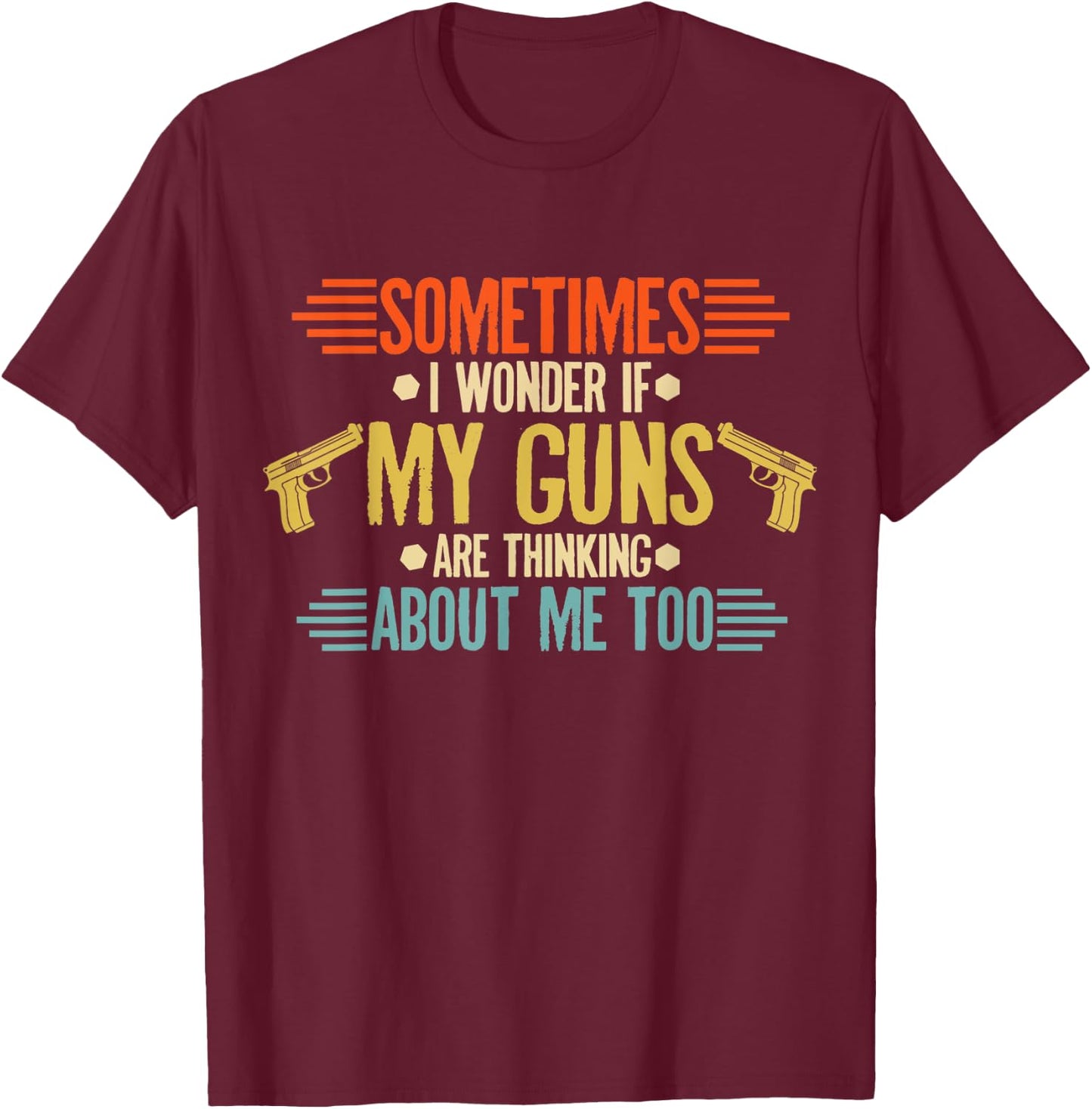 Sometimes I Wonder If My Guns Are Thinking About Me Too T-Shirt - T-Shirt | Maroon