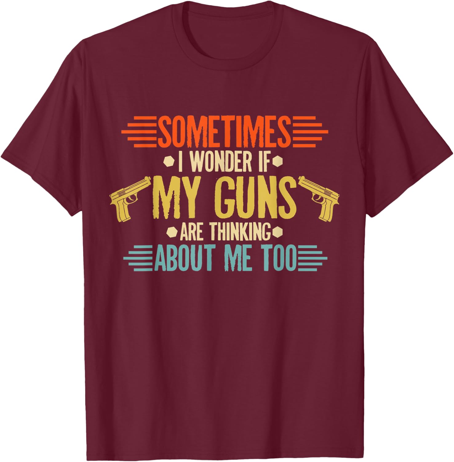 Sometimes I Wonder If My Guns Are Thinking About Me Too T-Shirt - T-Shirt | Maroon