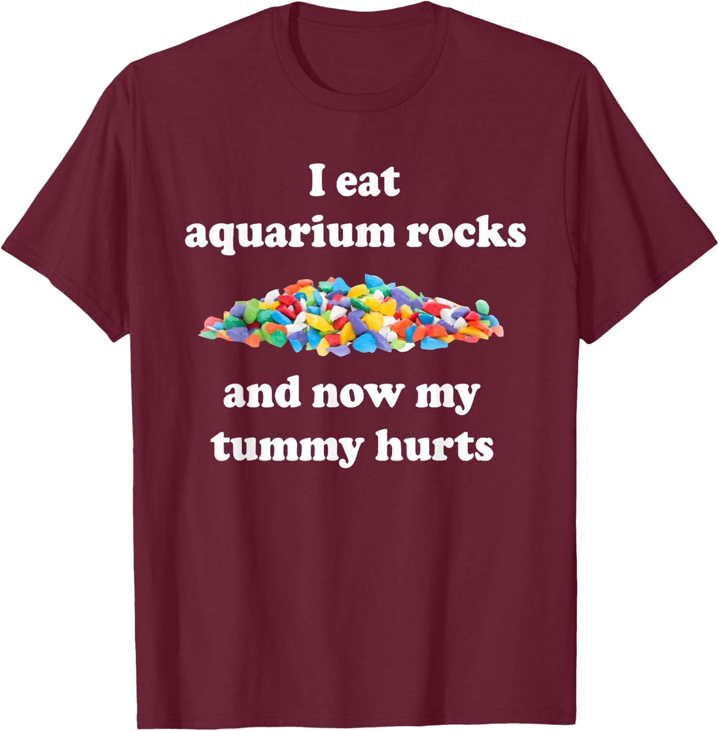 I Eat Aquarium Rocks And Now My Tummy Hurts, Trendy Meme T-Shirt - T-Shirt | Maroon