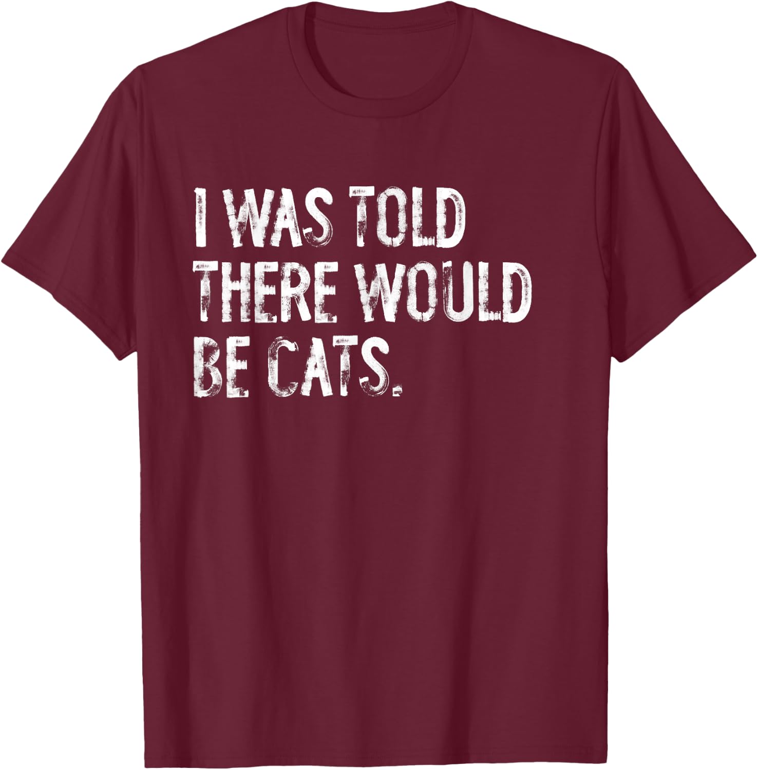 I Was Told There Would Be Cats T-Shirt - T-Shirt | Maroon