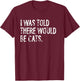 I Was Told There Would Be Cats T-Shirt - T-Shirt | Maroon