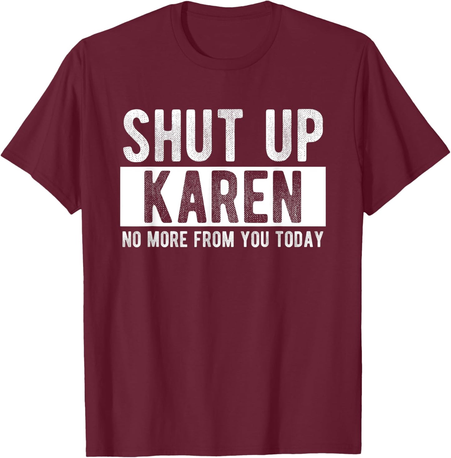 Shut Up Karen No More From You Today Funny Karen Name T-Shirt - T-Shirt | Maroon