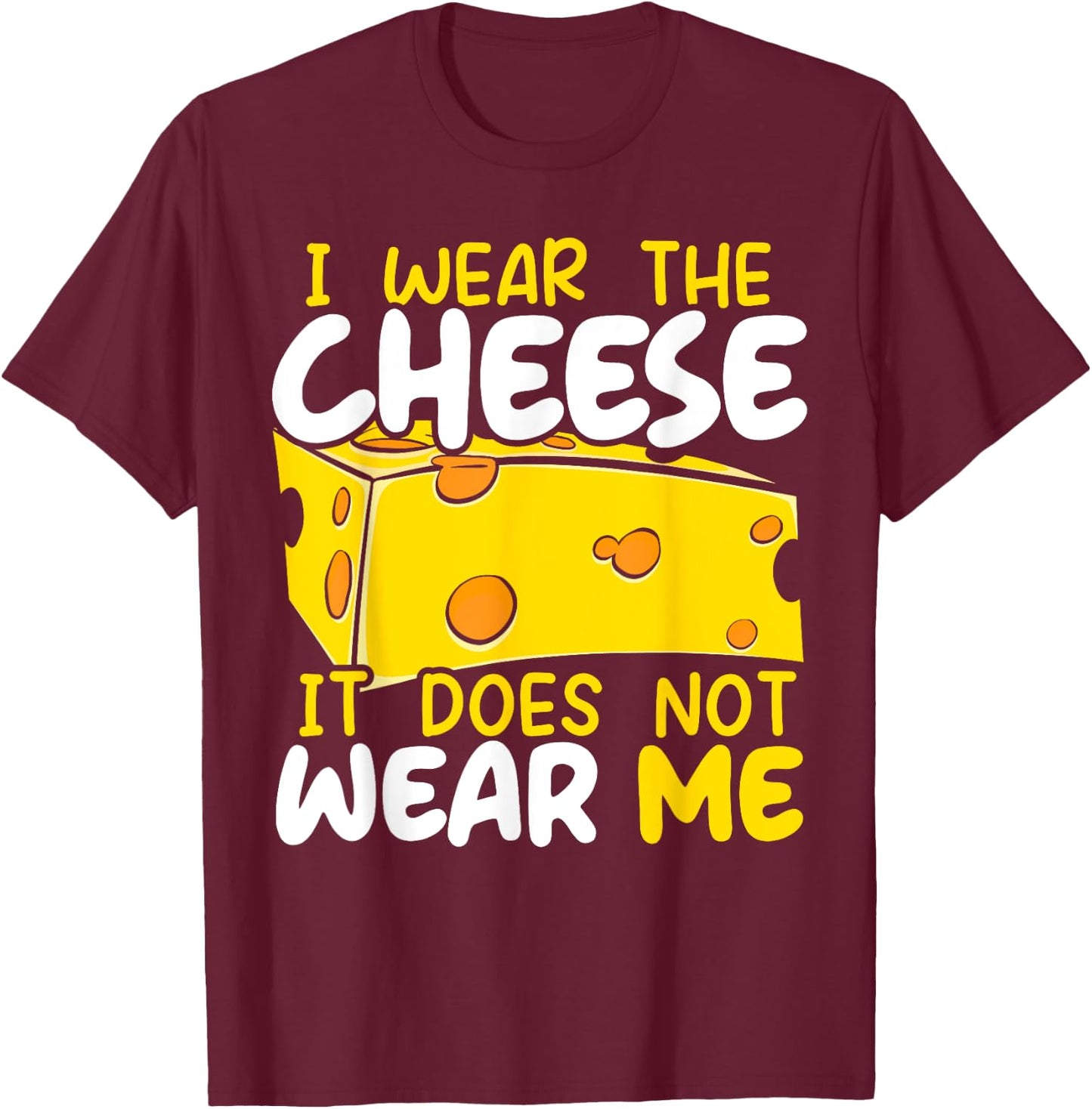 I Wear The Cheese It Does Not Wear Me Cheesy Food Foodie T-Shirt - T-Shirt | Maroon