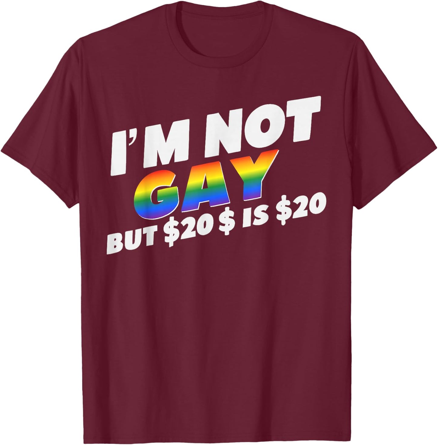 I’m Not Gay But $20 is $20 Bucks Humorous Bargain Funny LGBT T-Shirt - T-Shirt | Maroon