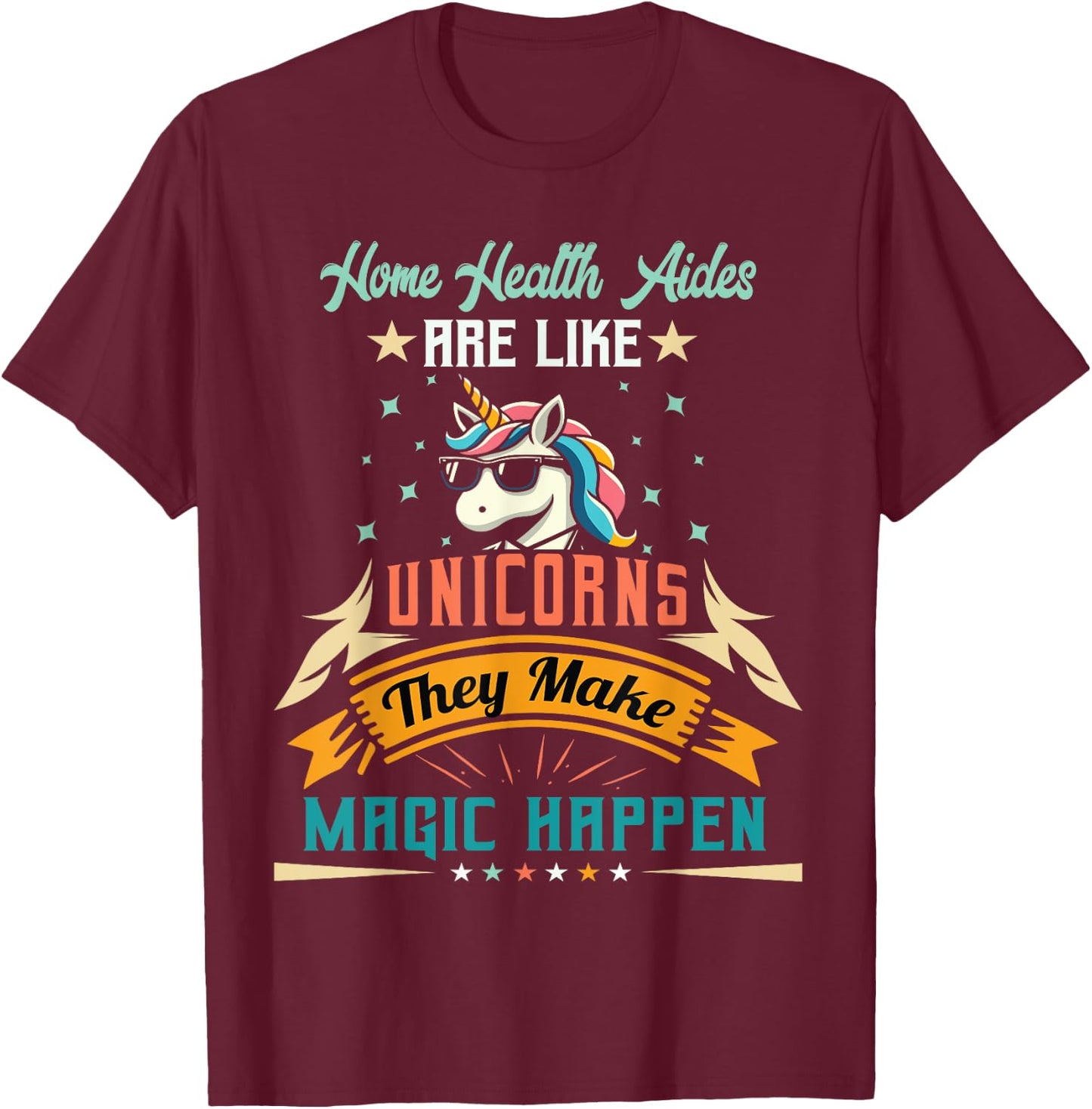 Home Health Aides Are Like Unicorns - Appreciation T-Shirt - T-Shirt | Maroon