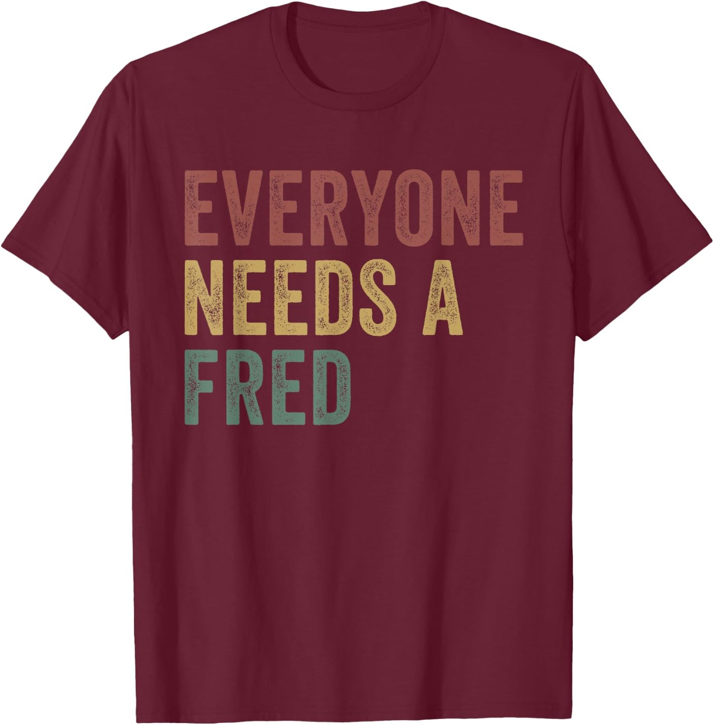 Everyone Needs A Fred T-Shirt - T-Shirt | Maroon