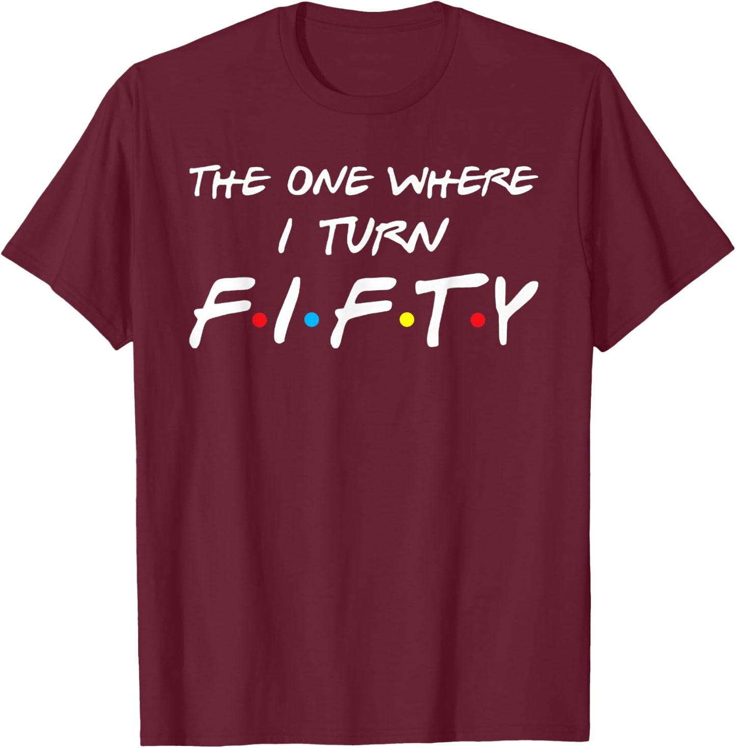 The One Where I Turn Fifty T-Shirt - T-Shirt | Maroon