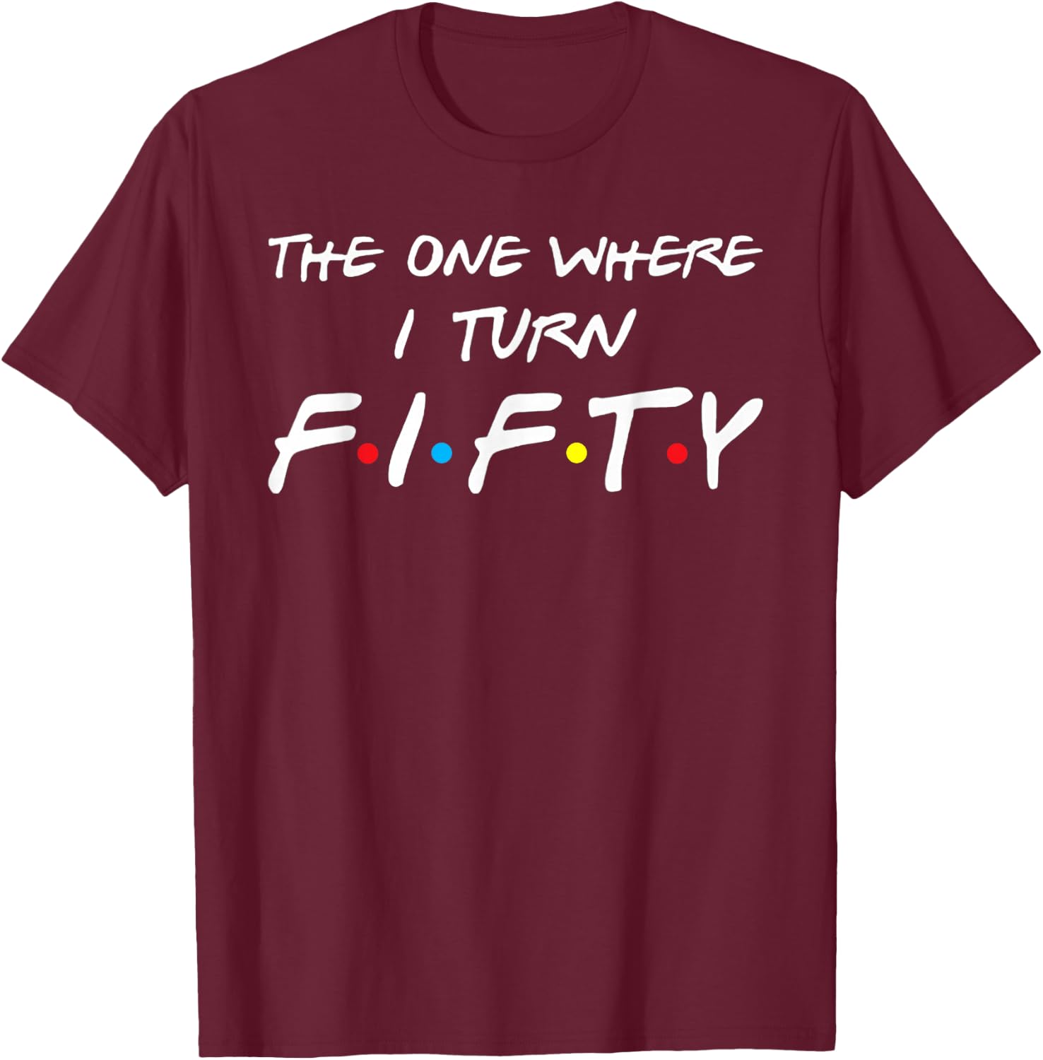 The One Where I Turn Fifty T-Shirt - T-Shirt | Maroon