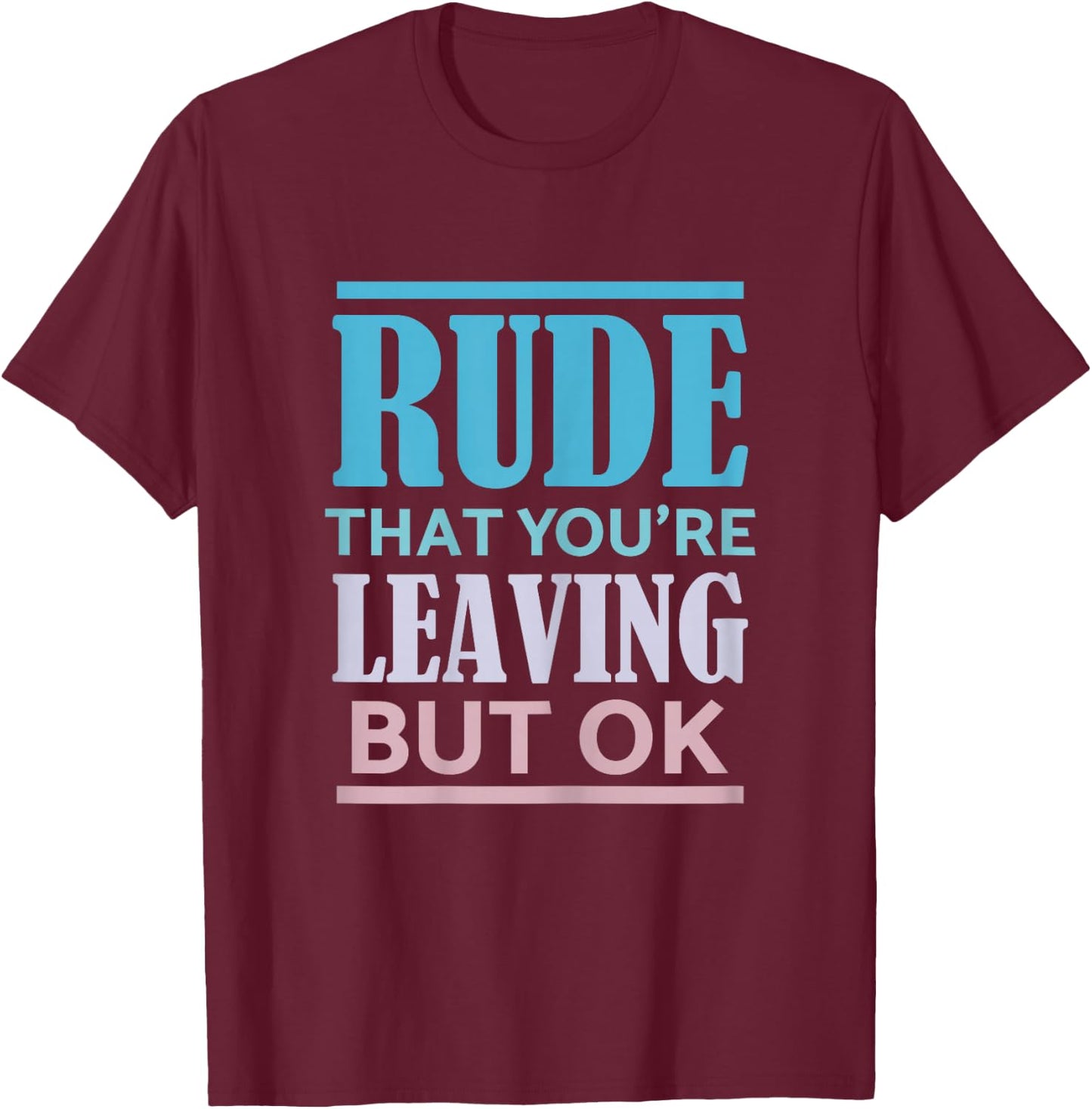 Funny Coworker Rude That You're Leaving But Ok Sarcastic T-Shirt - T-Shirt | Maroon