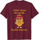 I Didn't Choose Nug Life Humor Foodie Nugget Fun T-Shirt - T-Shirt | Maroon
