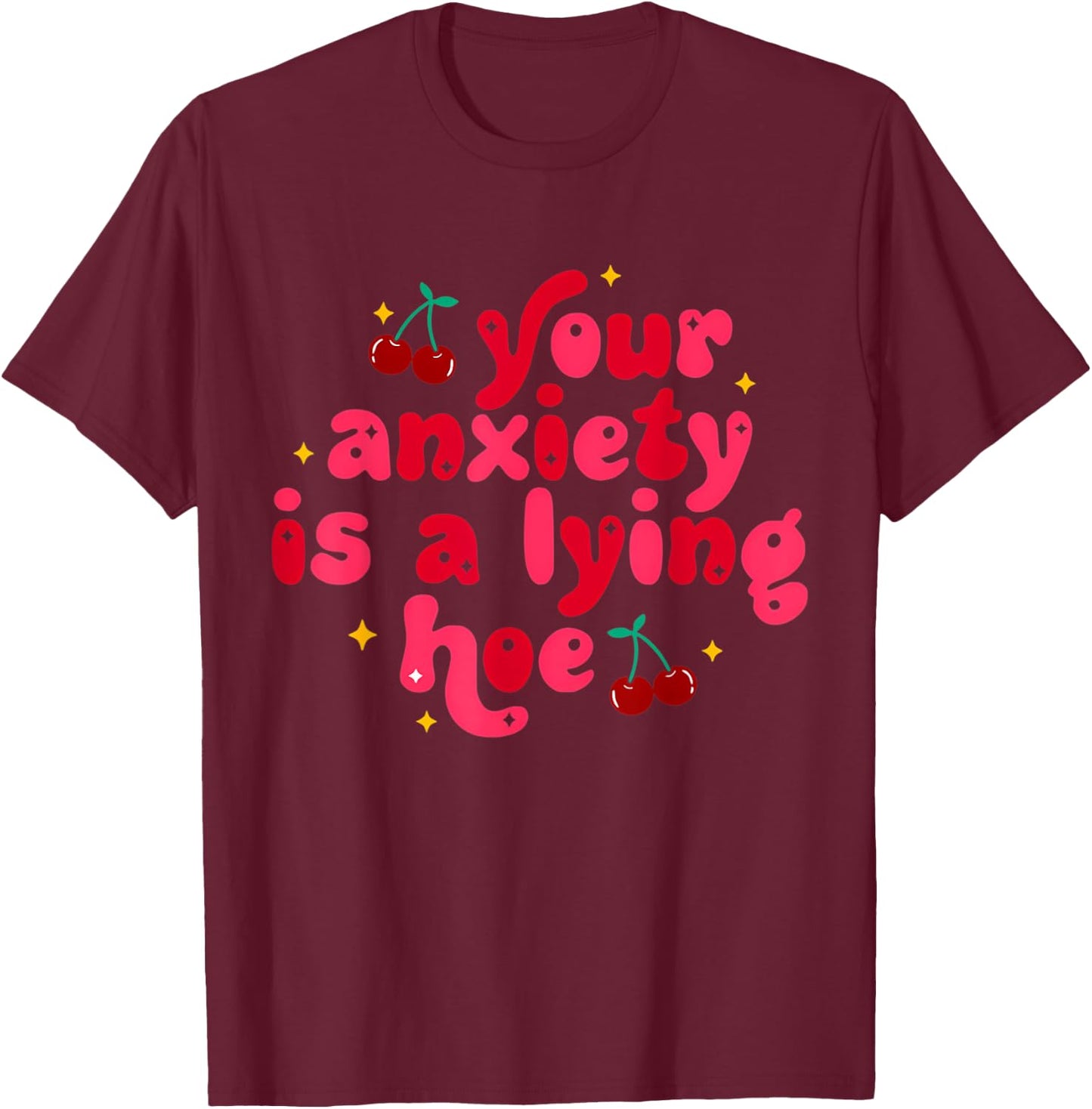 Your Anxiety Is A Lying Hoe Cute Mental Health T-Shirt - T-Shirt | Maroon