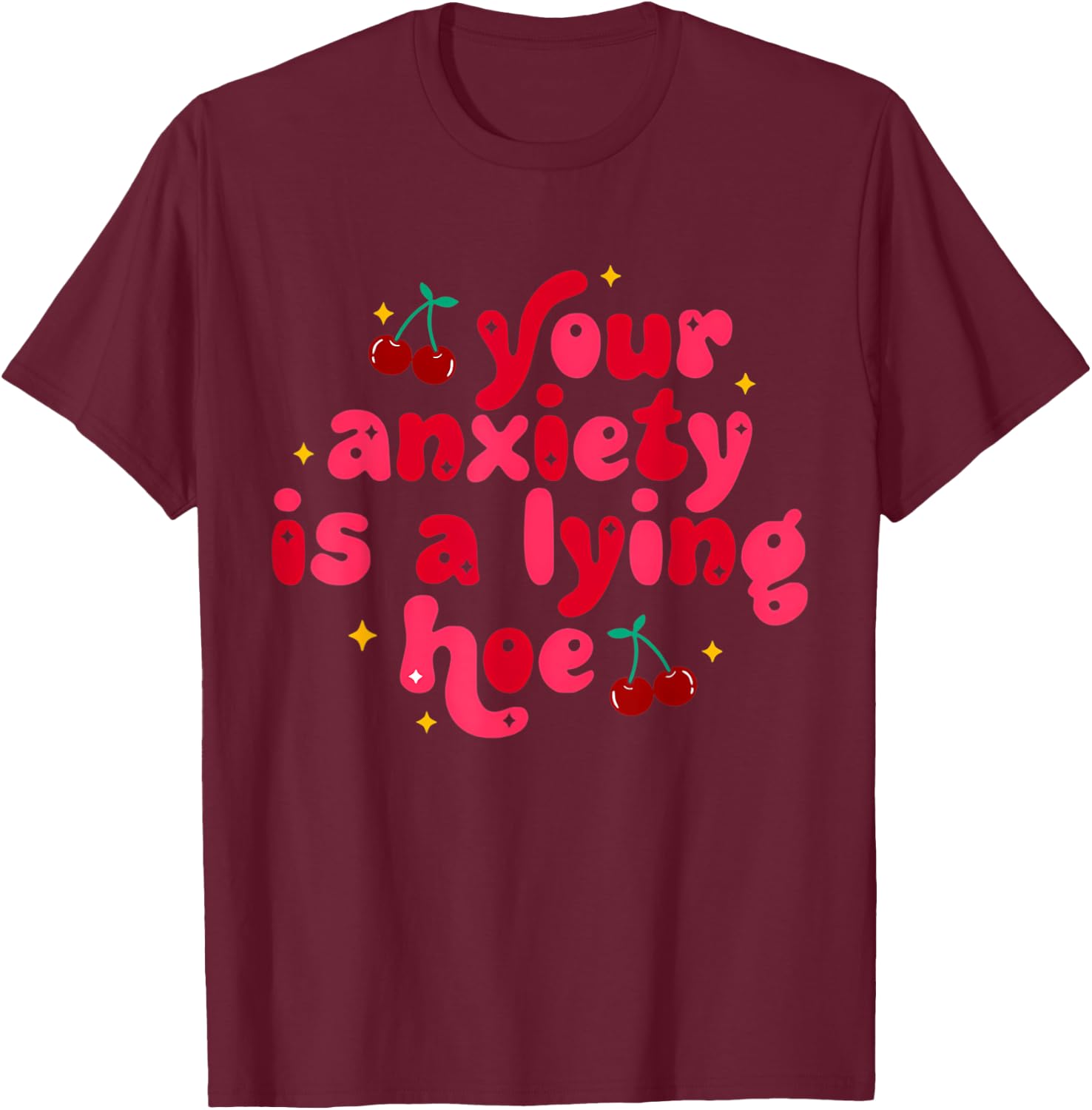 Your Anxiety Is A Lying Hoe Cute Mental Health T-Shirt - T-Shirt | Maroon