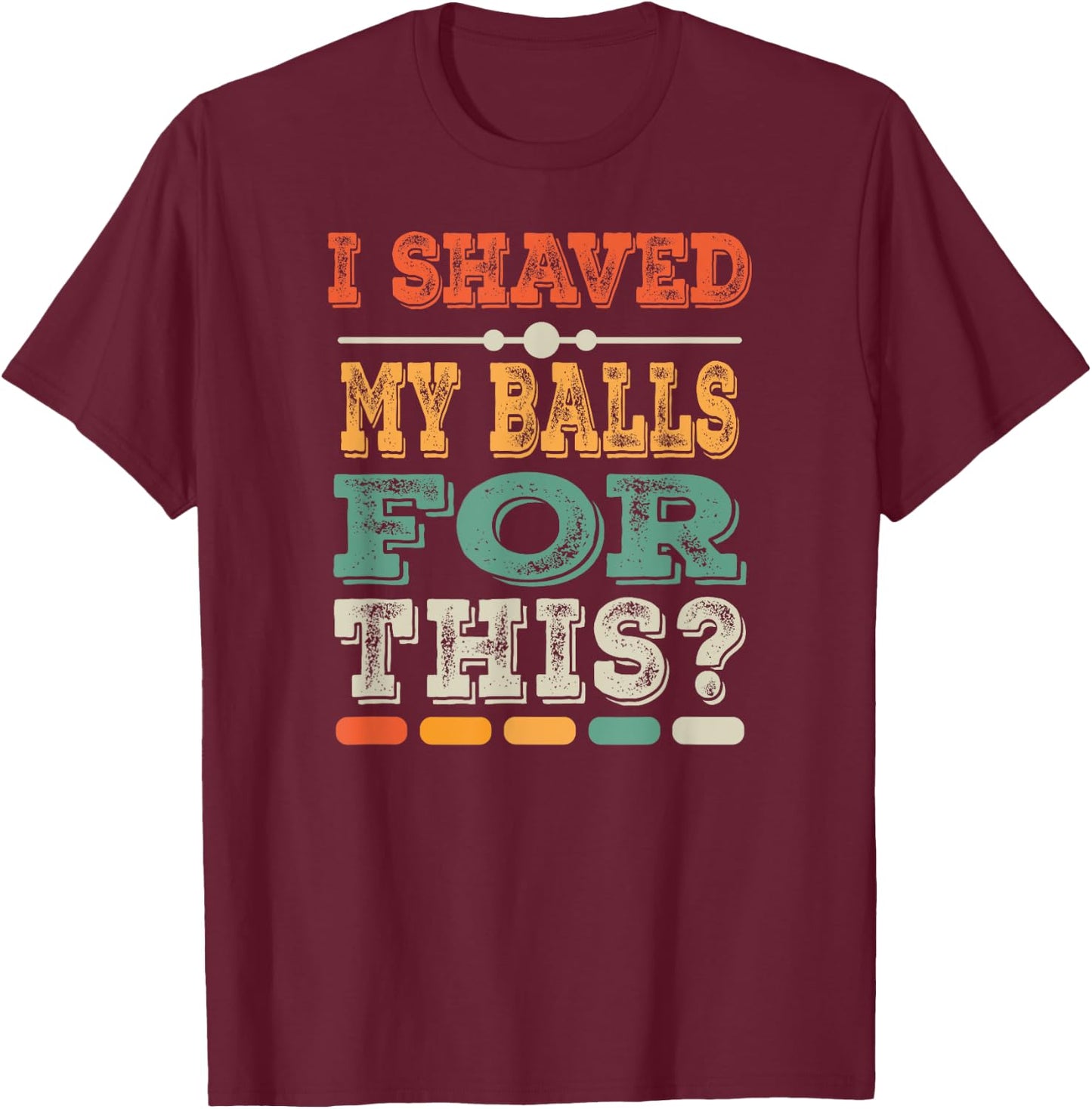 Meme Quote Humor Adult Men I Shave My Balls for This T-Shirt - T-Shirt | Maroon