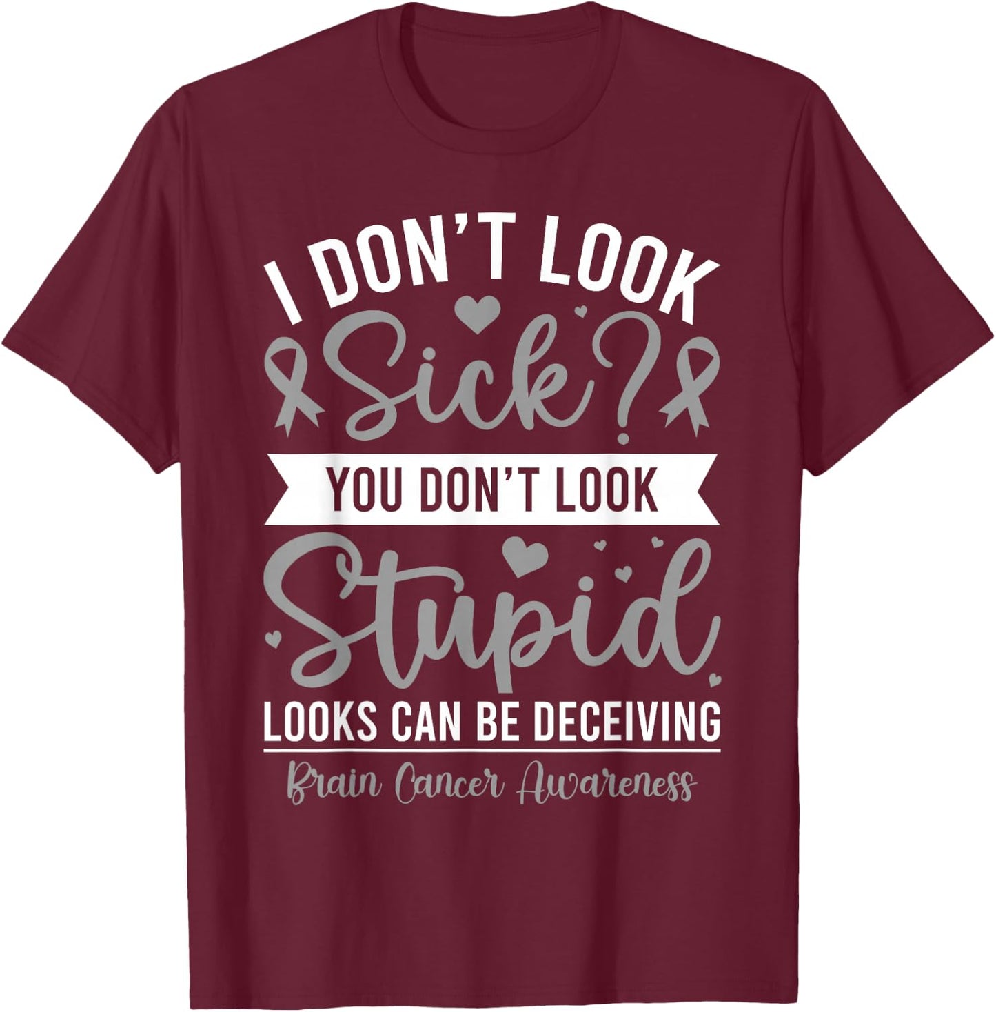 I Don't Look Sick? Brain Tumor Cancer Awareness Gray Ribbon T-Shirt - T-Shirt | Maroon