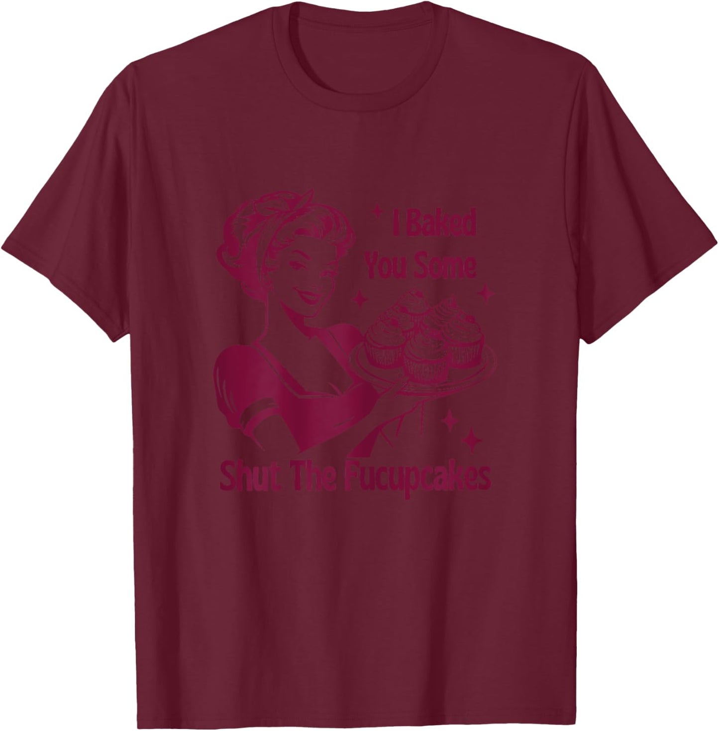 I Baked You Some Shutt The Fucupcakes Bakers Baking Mom Life T-Shirt - T-Shirt | Maroon