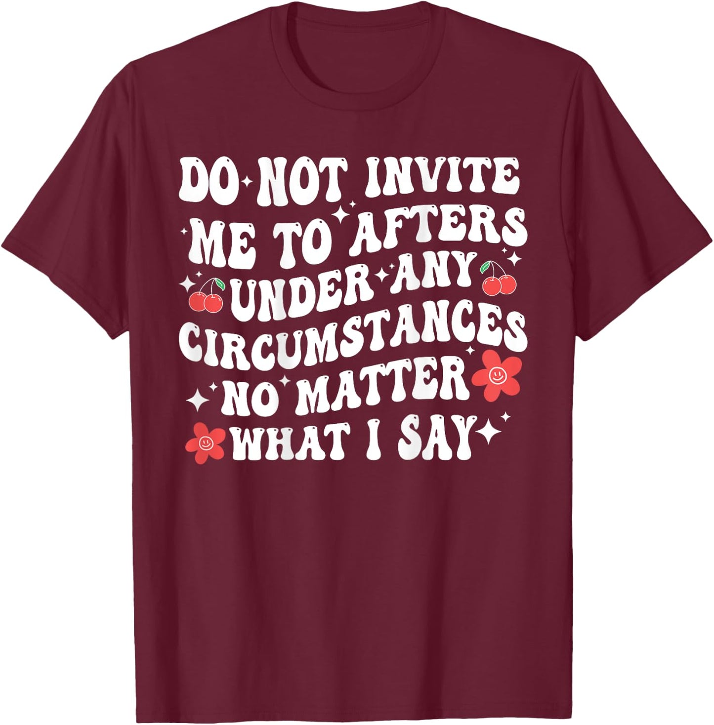 Do Not Invite Me To Afters Under Any Circumstances No Matter T-Shirt - T-Shirt | Maroon