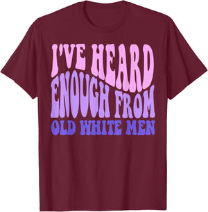 I've Heard Enough from Old White Men - Feminist Empowerment T-Shirt - T-Shirt | Maroon