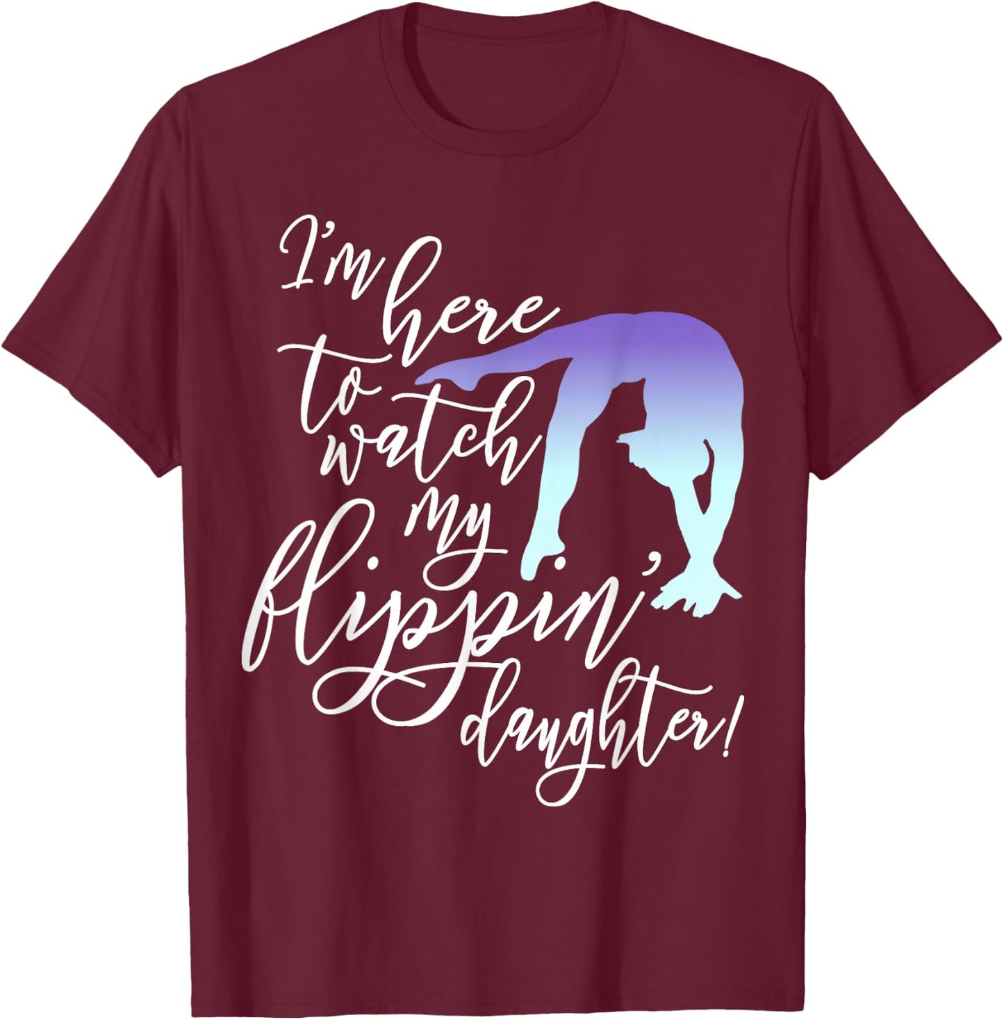 I'm Here to Watch my Flippin' Daughter Gymnast Mom T-Shirt - T-Shirt | Maroon