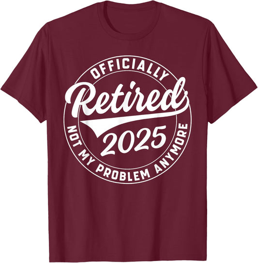 Officially Retired 2025 Not My Problem Anymore Retirement T-Shirt - T-Shirt | Maroon