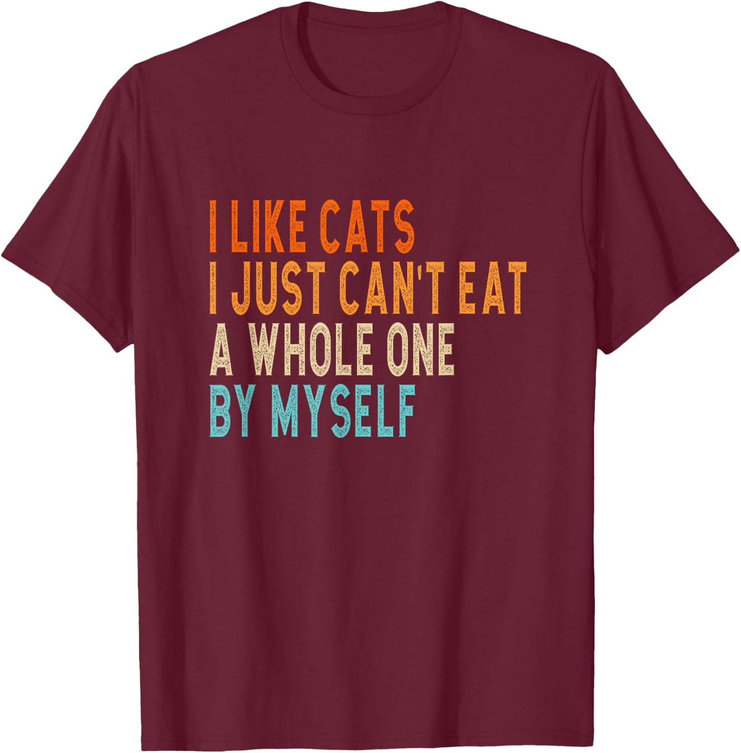 I like cats i jst can't eat a whole one by myself joke T-Shirt - T-Shirt | Maroon