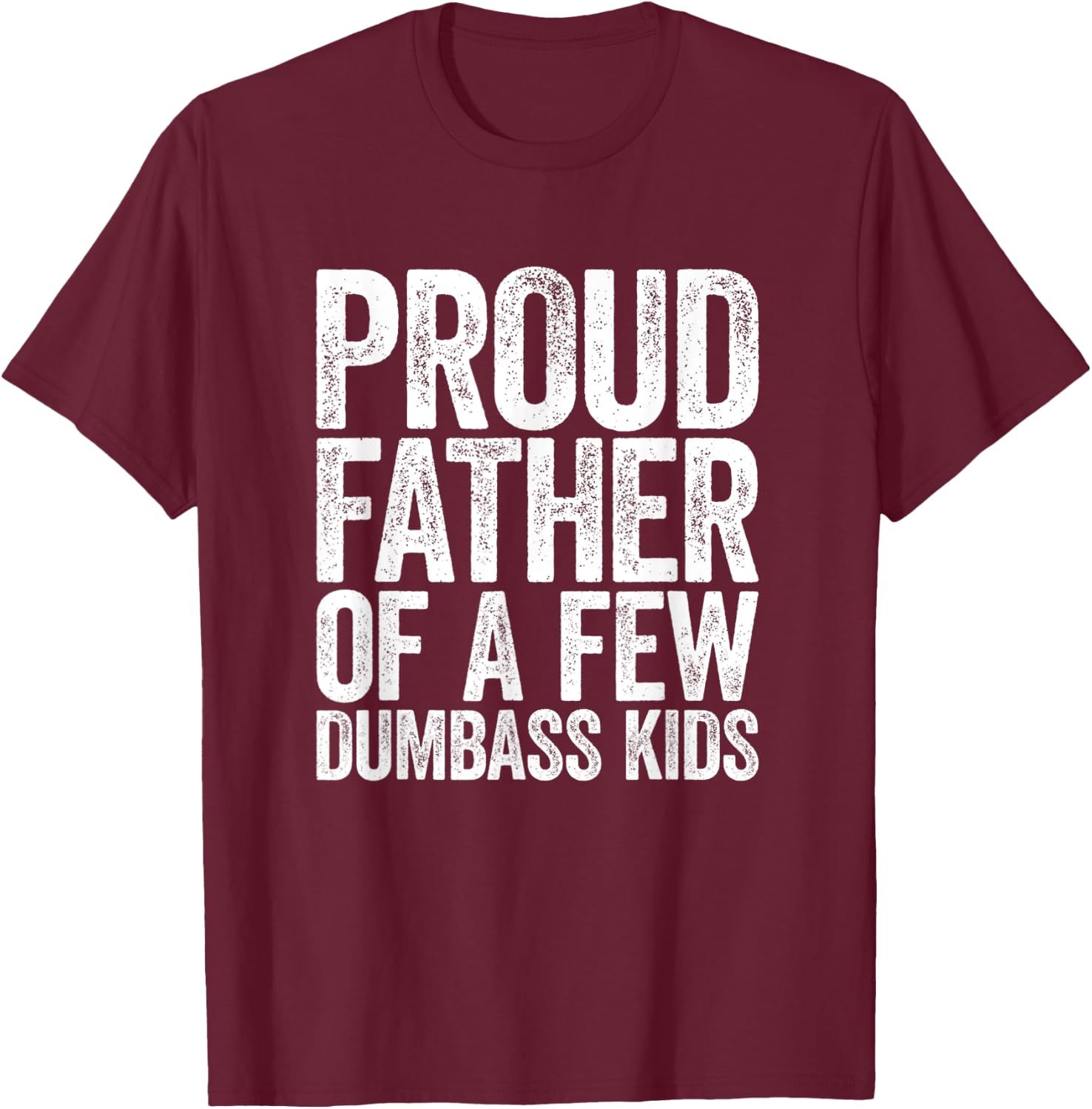 Proud Father Of A Few Dumb-ass Kids Funny Dad Fathers' Day T-Shirt - T-Shirt | Maroon