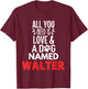 Dog Name Walter Design - All You Need is Love! T-Shirt - T-Shirt | Maroon