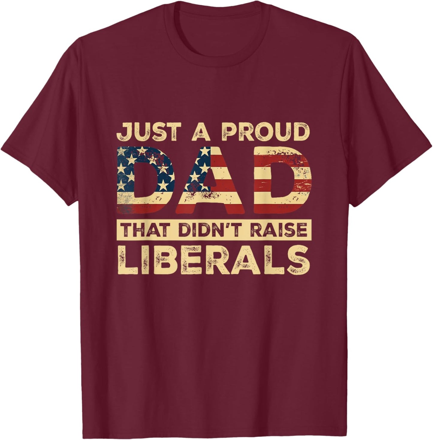 Just A Proud Dad That Didn't Raise Liberals, Father's Day T-Shirt - T-Shirt | Maroon