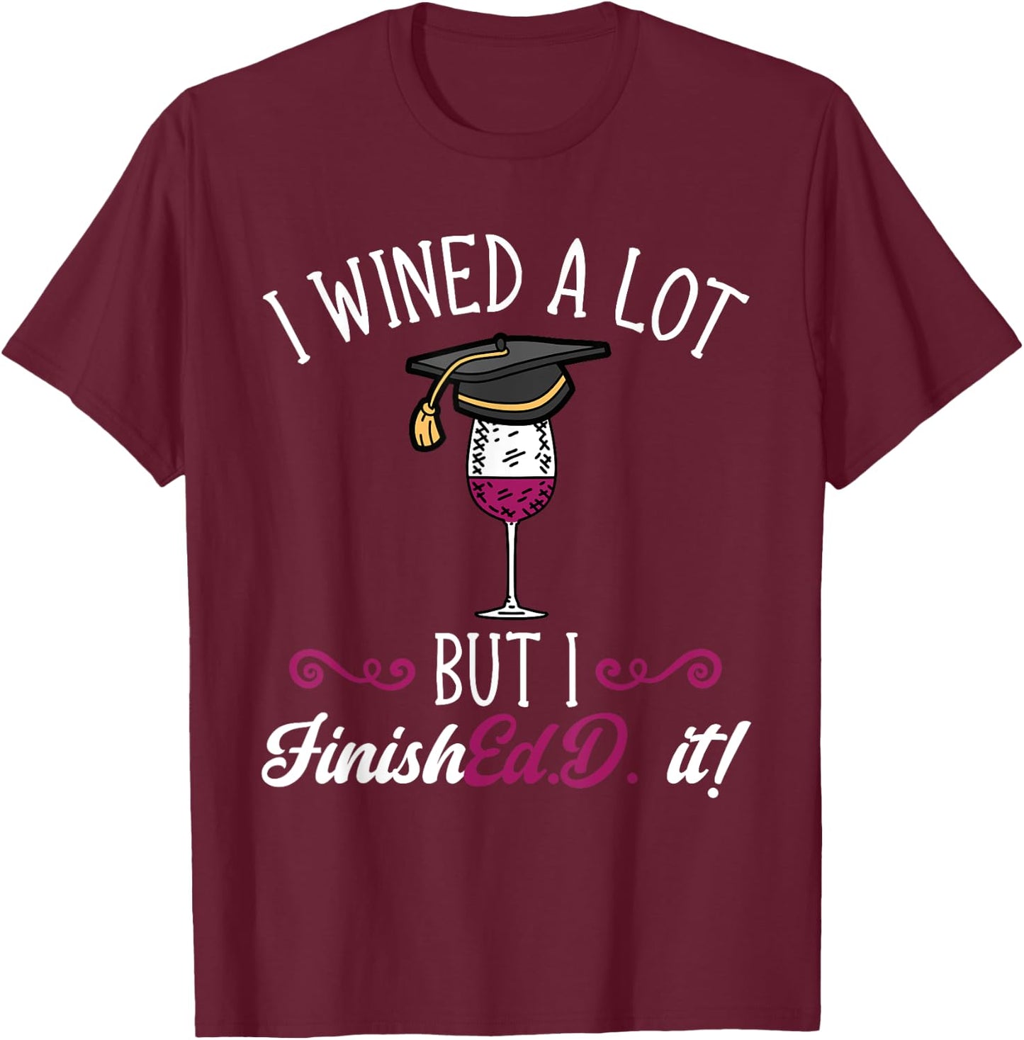 Ed.D. Doctorate Graduation I Wined A Lot Doctor of Education T-Shirt - T-Shirt | Maroon