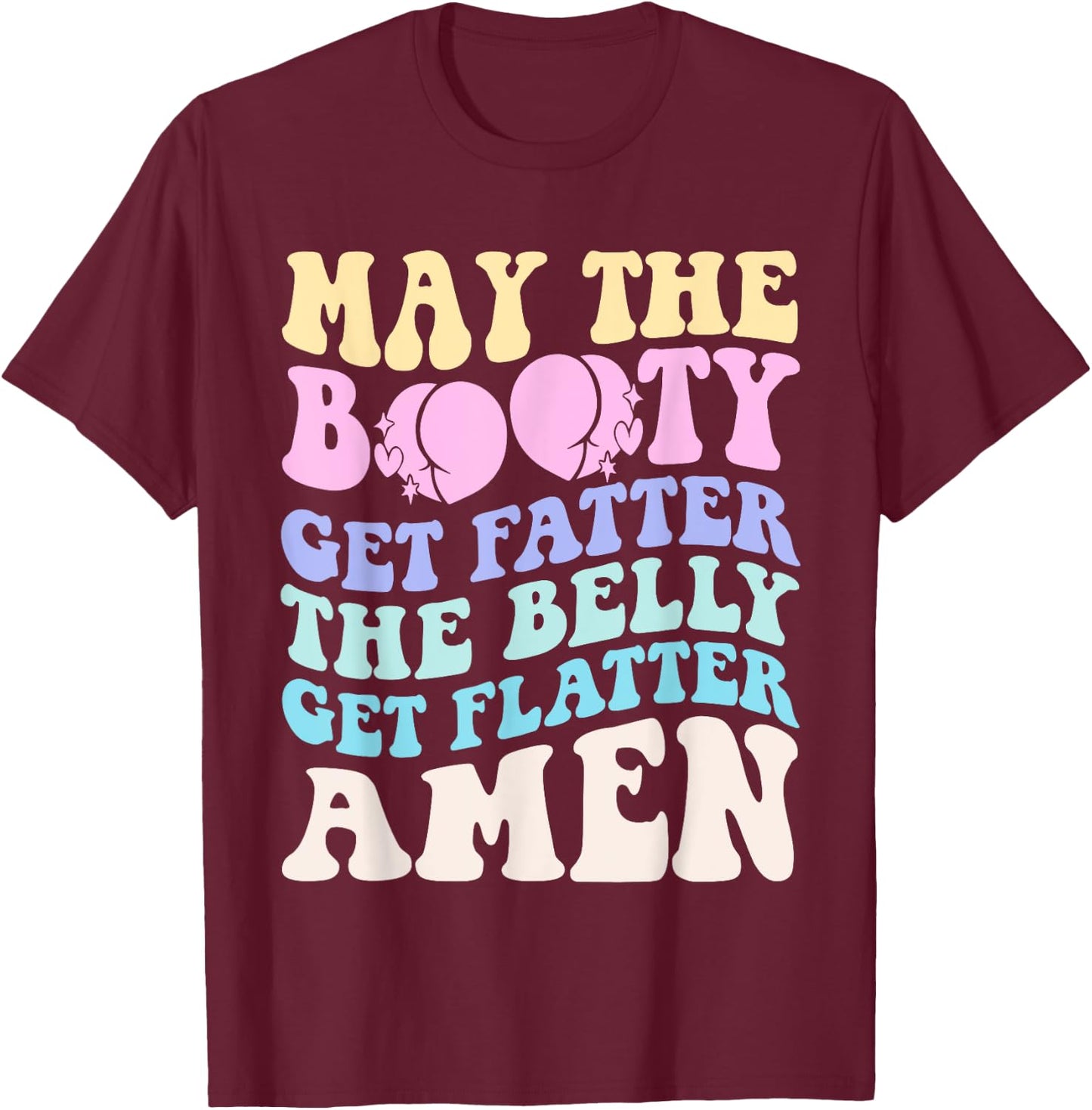 May The Booty Get Fatter The Belly Get Flatter Amen On Back T-Shirt - T-Shirt | Maroon