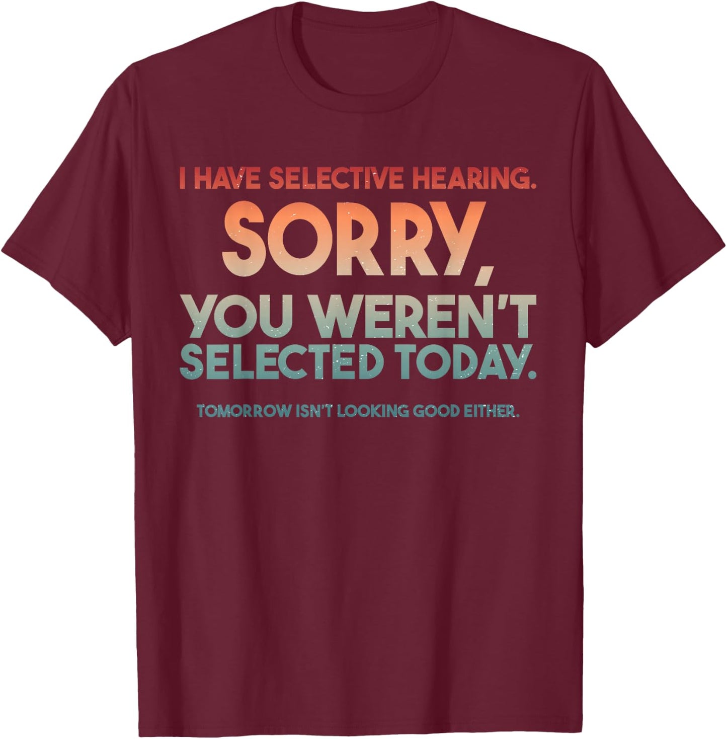 I Have Selective Hearing You Weren't Selected T-Shirt - T-Shirt | Maroon