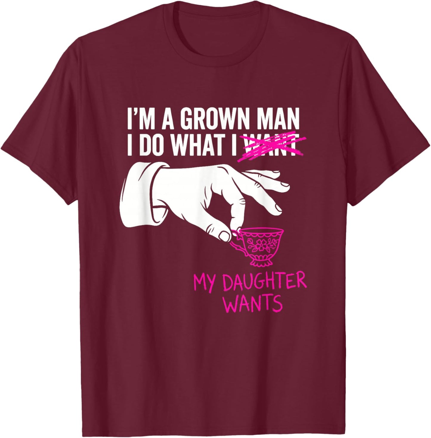 I'm a Grown Man I Do What My Daughter Wants Funny Girl Dad T-Shirt - T-Shirt | Maroon