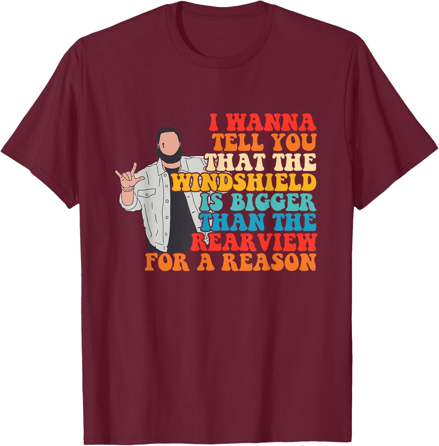 The Windshield Is Bigger Than The Rearview For A Reason T-Shirt - T-Shirt | Maroon