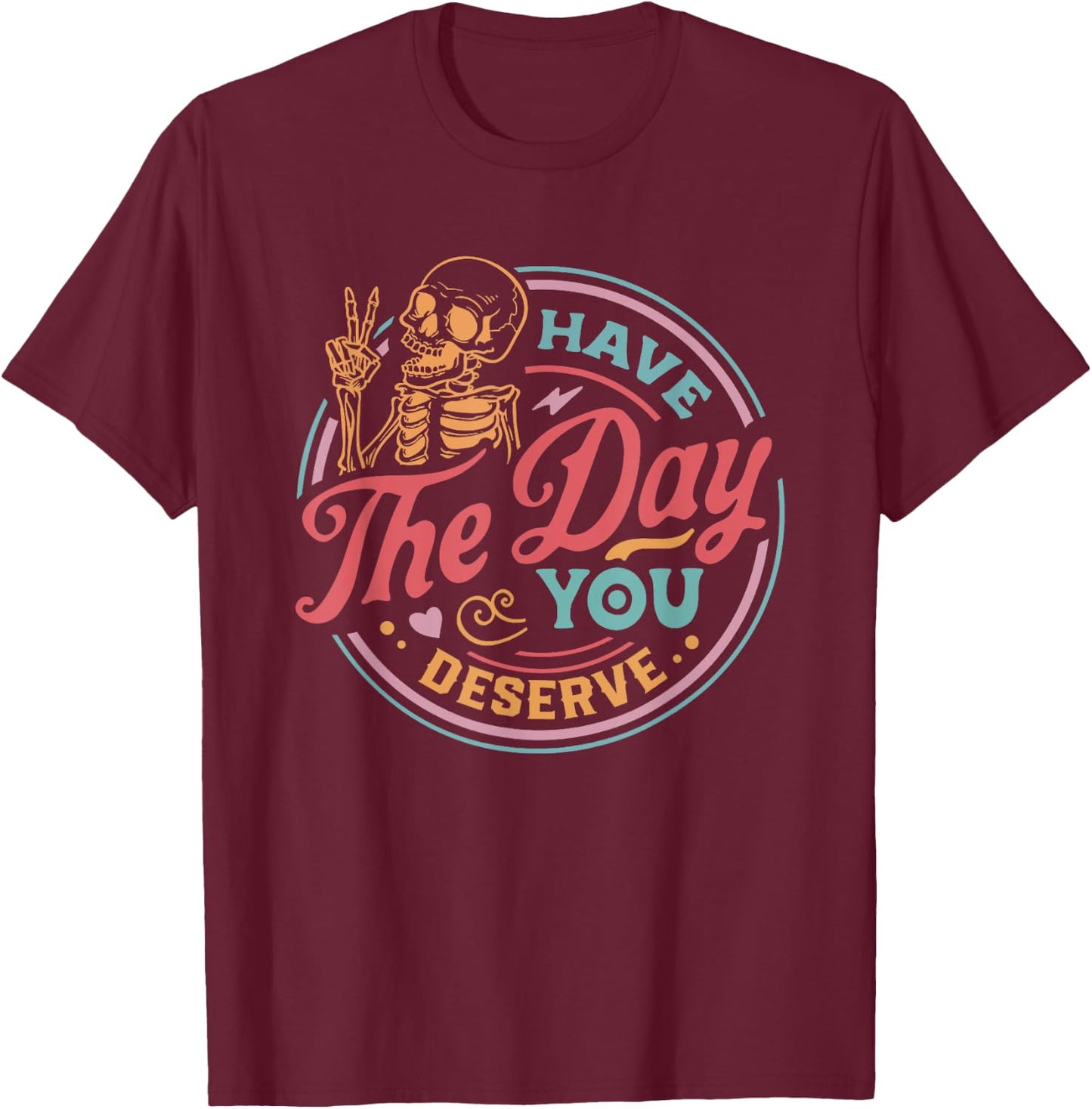 Have The Day You Deserve Sarcastic Skeleton Motivational T-Shirt - T-Shirt | Maroon