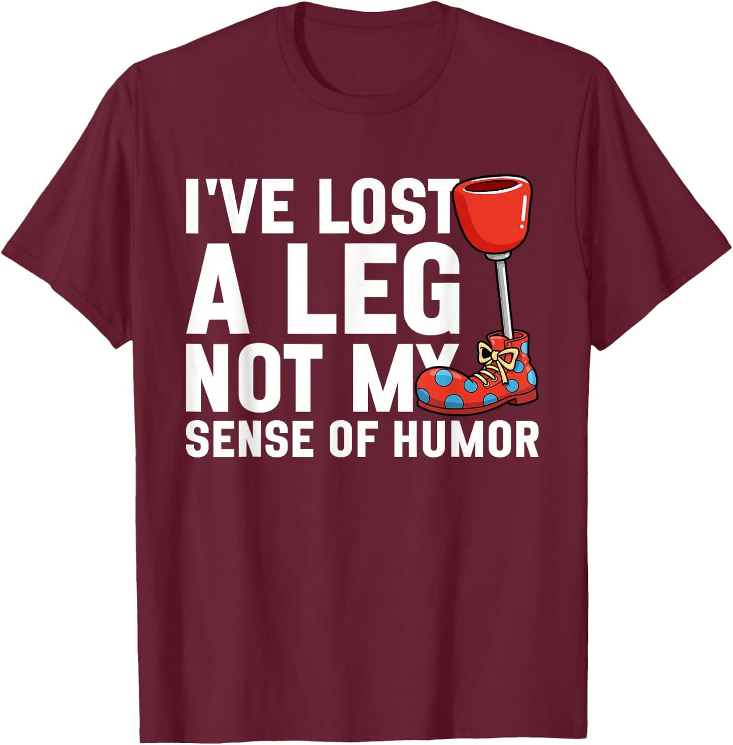 I've Lost My Leg Not My Sense of Humor Funny Leg Amputee T-Shirt - T-Shirt | Maroon