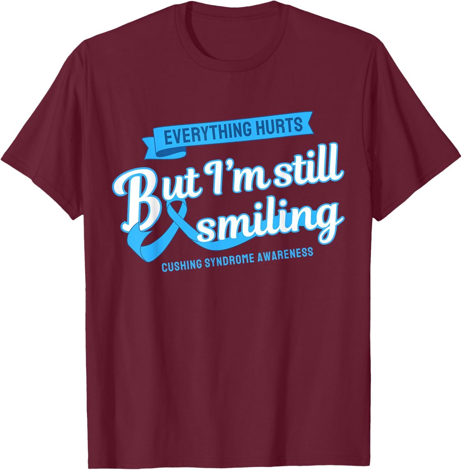 Everything Hurts Still Smiling Cushing Syndrome T-Shirt - T-Shirt | Maroon