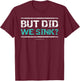 Funny Cruise Shirt. But Did We Sink Boat Owners Gift T-Shirt - T-Shirt | Maroon