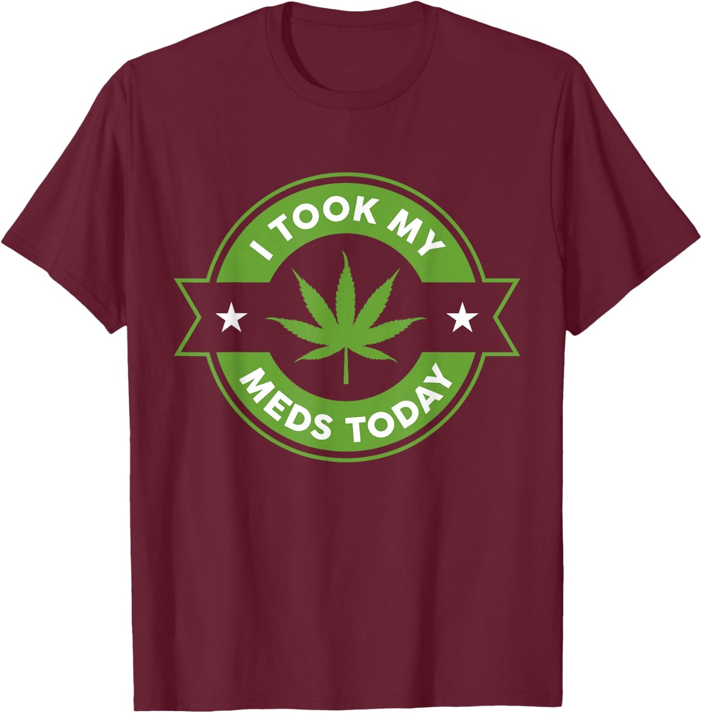I Took My Meds Today Marijuana Funny Weed Cannabis Sayings Short Sleeve T-Shirt - T-Shirt | Maroon