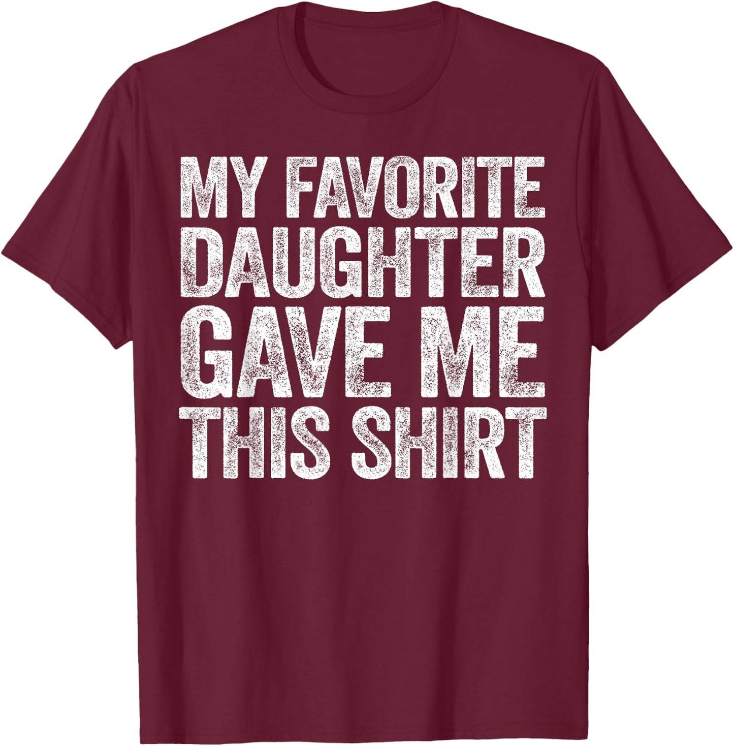 My Favorite Daughter Gave Me This Shirt T-Shirt - T-Shirt | Maroon