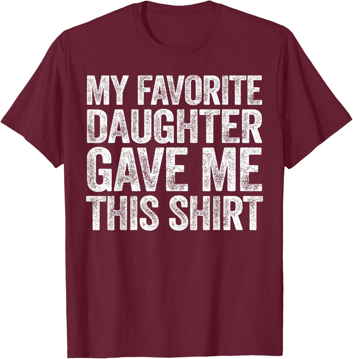 My Favorite Daughter Gave Me This Shirt T-Shirt - T-Shirt | Maroon