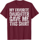 My Favorite Daughter Gave Me This Shirt T-Shirt - T-Shirt | Maroon